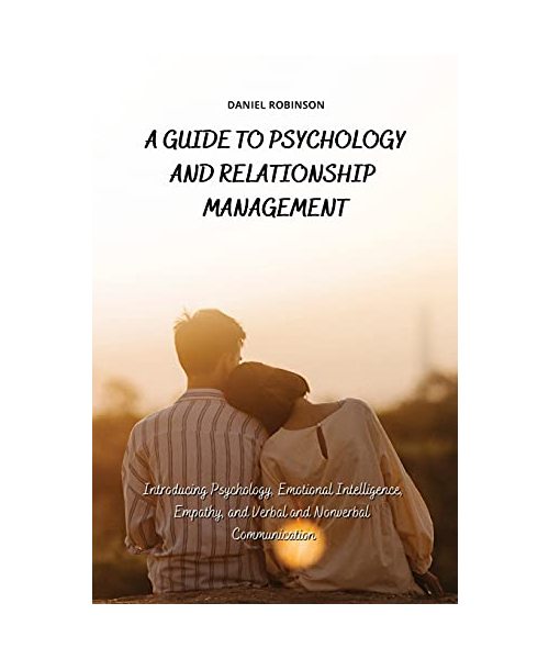 A Guide to Psychology and Relationship Management: Introducing Psychology, Emotional Intelligence, Empathy and Verbal and Nonverbal Communication