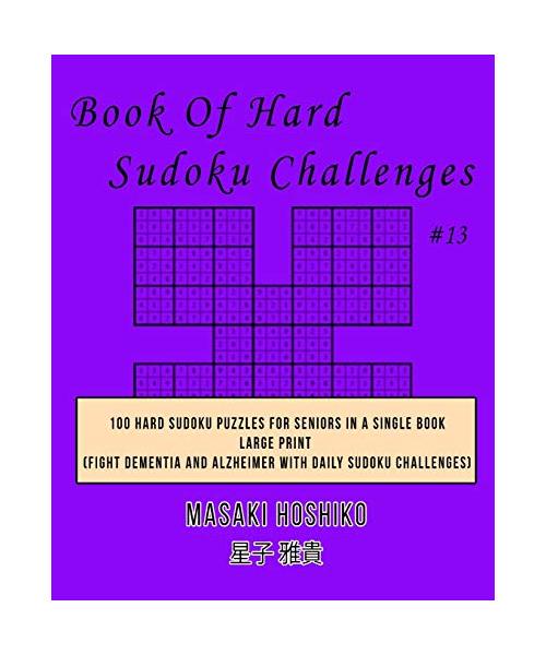 Book Of Hard Sudoku Challenges #13: 100 Hard Sudoku Puzzles For Seniors In A Single Book--Large Print (Fight Dementia And Alzheimer With Daily Sudoku