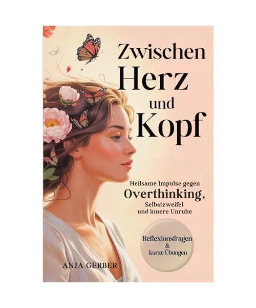 Zwischen Herz und Kopf: Heilsame Impulse gegen Overthinking, Selbstzweifel und innere Unruhe mit Reflexionsfragen, Übungen & Affirmationen