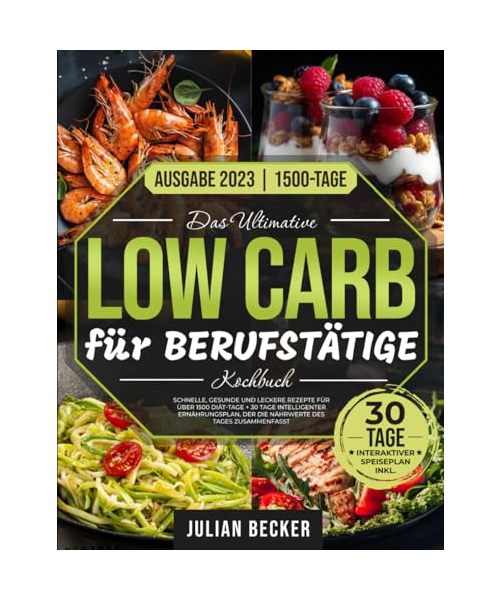 Das Ultimative Low Carb- Kochbuch für Berufstätige: Schnelle, gesunde und leckere Rezepte für über 1500 Diät-Tage + 30 Tage intelligenter Ernährungsplan, der die Nährwerte des Tages zusammenfasst