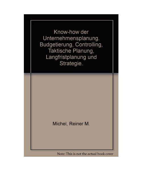 Know-how der Unternehmensplanung. Budgetierung, Controlling, Taktische Planung, Langfristplanung und Strategie
