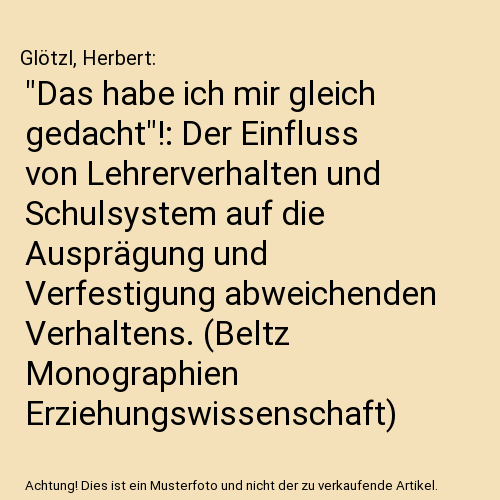 "Das habe ich mir gleich gedacht"!: Der Einfluss von Lehrerverhalten und Schulsystem auf die Ausprägung und Verfestigung abweichenden Verhaltens. (Beltz Monographien Erziehungswissenschaft)