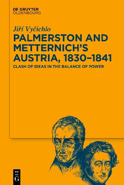 Palmerston and Metternich’s Austria, 1830‒1841: Clash of Ideas in the Balance of Power