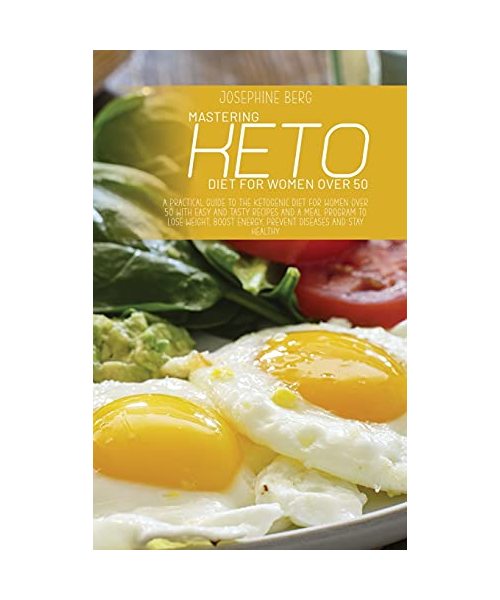 Mastering Keto Diet For Women Over 50: A Practical Guide To The Ketogenic Diet For Women Over 50 With Easy And Tasty Recipes And A Meal Program To Los