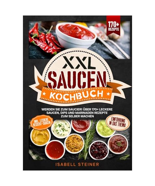 XXL Saucen Kochbuch: Werden Sie zum Saucier! Über 170+ leckere Saucen, Dips und Marinaden Rezepte zum selber machen