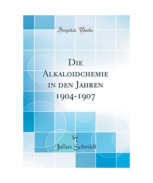 Die Alkaloidchemie in den Jahren 1904-1907 (Classic Reprint)