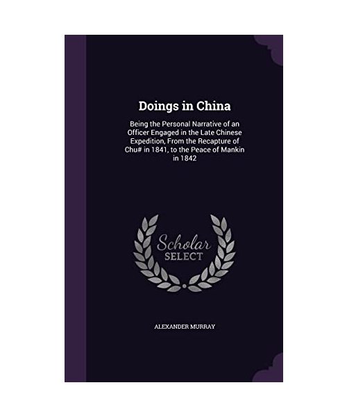 Doings in China: Being the Personal Narrative of an Officer Engaged in the Late Chinese Expedition, From the Recapture of Chu# in 1841,