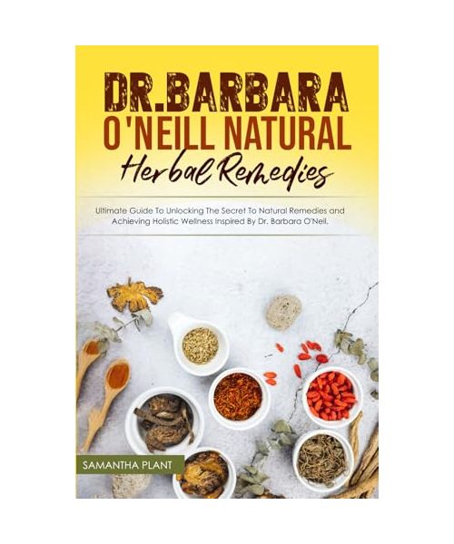 Dr. Barbara O'Neill Natural Herbal Remedies: Ultimate Guide to Unlocking The Secret to Natural Remedies and Achieving Holistic Wellness Inspired By Dr. Barbara O'Neil.