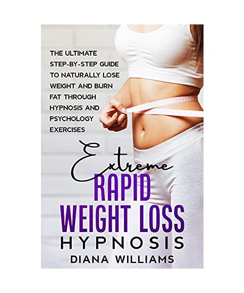 Extreme Rapid Weight Loss Hypnosis: The Ultimate Step-by-Step Guide to Naturally Lose Weight and Burn Fat through Hypnosis and Psychology Exercises