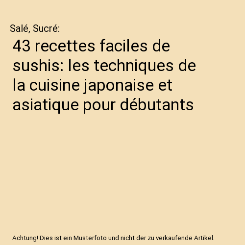 43 recettes faciles de sushis: les techniques de la cuisine japonaise et asiatique pour débutants