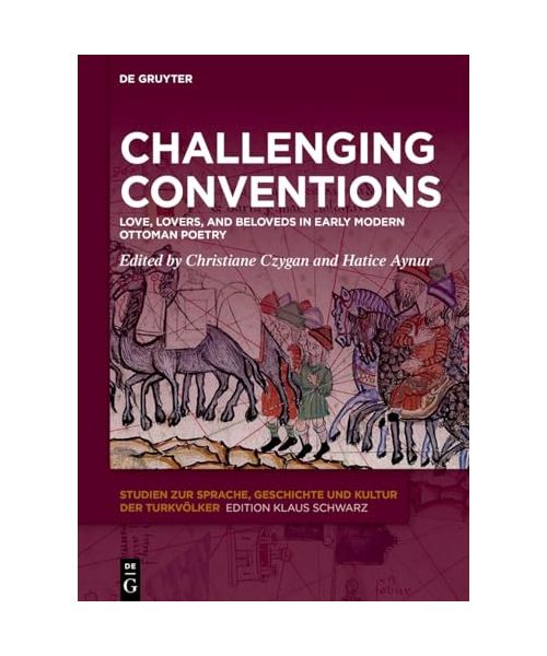 Challenging Conventions: Love, Lovers, and Beloveds in Early Modern Ottoman Poetry (Studien zur Sprache, Geschichte und Kultur der Turkvölker, 36)