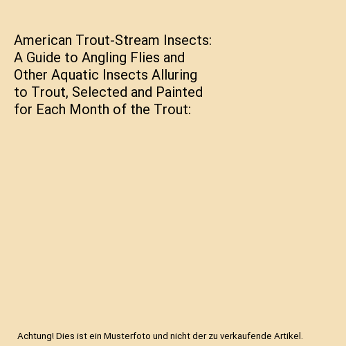 American Trout-Stream Insects: A Guide to Angling Flies and Other Aquatic Insects Alluring to Trout, Selected and Painted for Each Month of the Trout