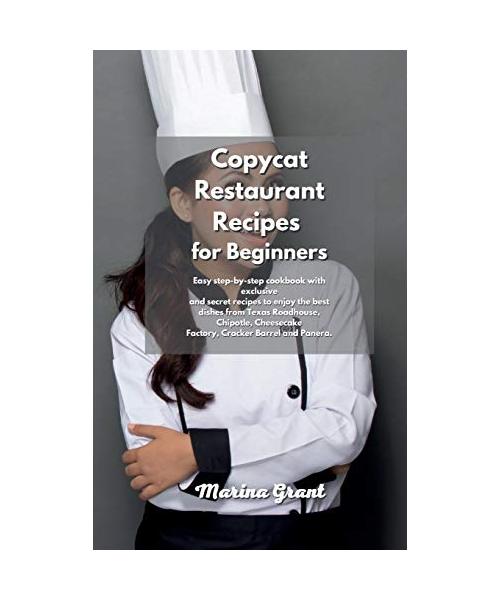 Copycat Restaurant Recipes for Beginners: Easy step-by-step cookbook with exclusive and secret recipes to enjoy the best dishes from Texas Roadhouse,