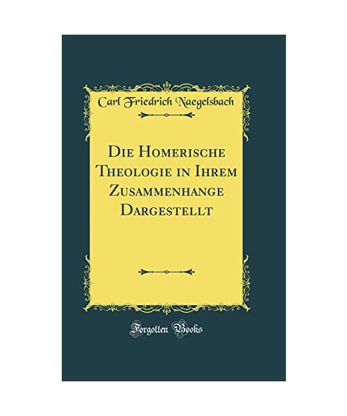 Die Homerische Theologie in Ihrem Zusammenhange Dargestellt (Classic Reprint)