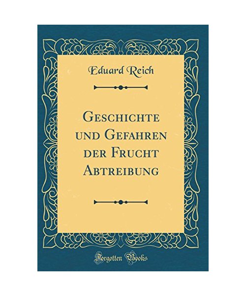 Geschichte und Gefahren der Frucht Abtreibung (Classic Reprint)