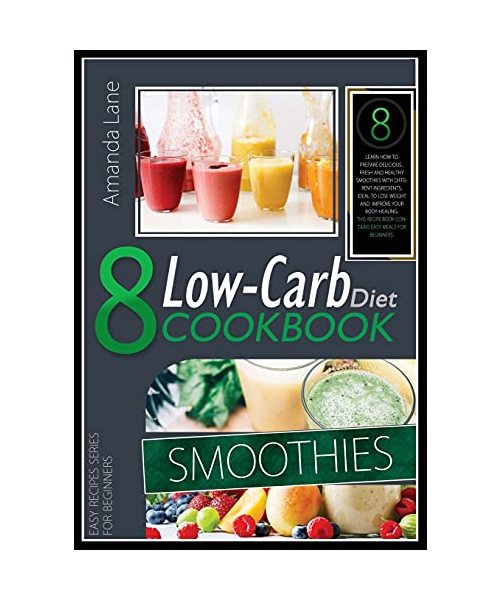 Low Carb Diet Cookbook Smoothies: Learn How to Prepare Delicious, Fresh and Healthy Smoothies with Different Ingredients, Ideal to Lose Weight and ... Book Contains Easy Meals for Beginners.