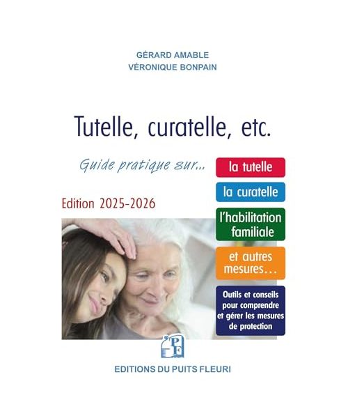 Tutelle, curatelle, etc.: Guide juridique et pratique... sur la tutelle, la curatelle, l'habilitation familiale et autres mesures...