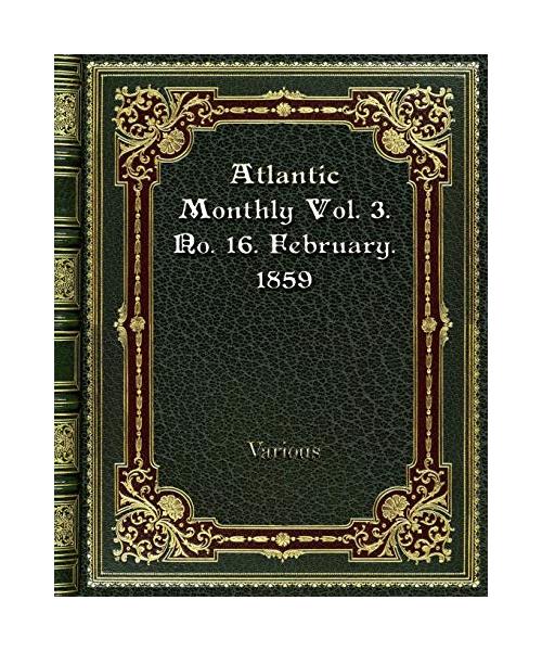 Atlantic Monthly Vol. 3. No. 16. February. 1859