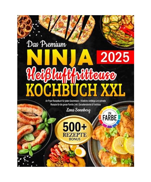 Das Premium Ninja Heißluftfritteuse Kochbuch XXL: Air Fryer Rezeptbuch für jeden Geschmack – Köstliche vielfältige und schnelle Rezepte für die ganze Familie | inkl. Garzeitentabelle & Farbfotos