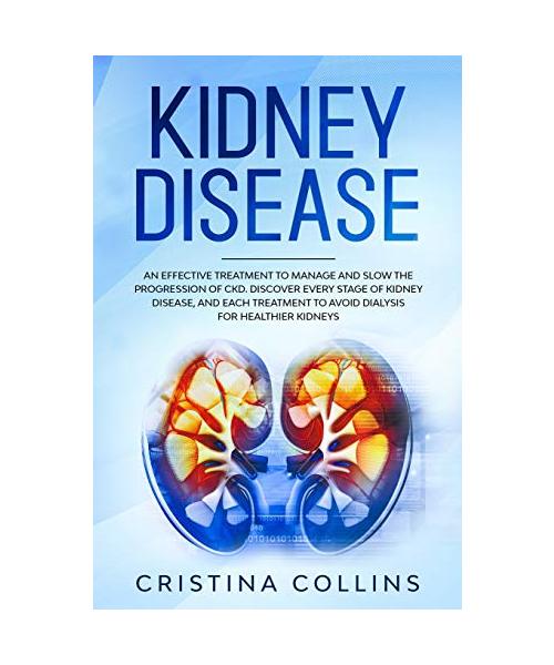 Kidney Disease: An Effective Treatment to Manage and Slow the Progression of CKD. Discover Every Stage of Kidney Disease, and Each Tre