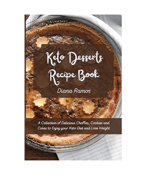 Keto Desserts Recipe Book: A Collection of Delicious Chaffles, Cookies and Cakes to Enjoy your Keto Diet and Lose Weight