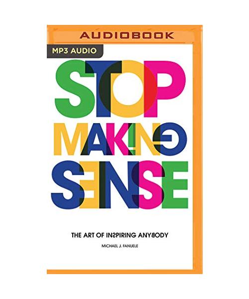 Stop Making Sense: The Art of Inspiring Anybody