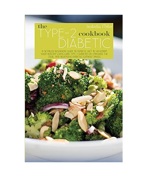 The Type 2 Diabetic Cookbook: A Detailed Beginners Guide To Diabetic Diet To Kickstart Your Healthy Living With Type 2 Diabetes By Cracking The Code