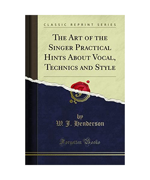 The Art of the Singer Practical Hints About Vocal, Technics and Style (Classic Reprint)