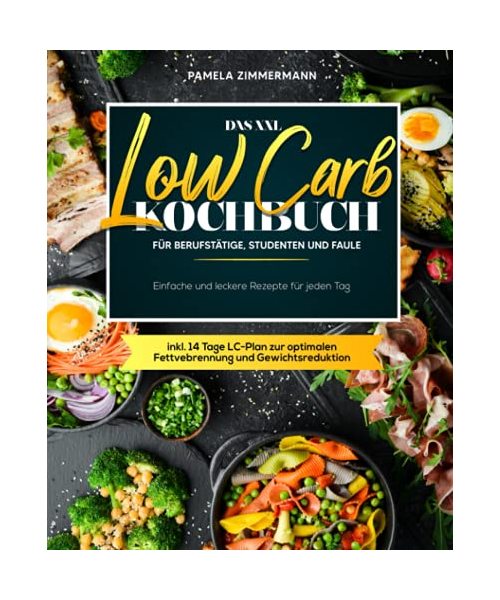 Das XXL Low Carb Kochbuch für Berufstätige, Studenten und Faule: Einfache und leckere Rezepte für jeden Tag inkl. 14 Tage LC-Plan zur optimalen Fettverbrennung und Gewichtsreduktion