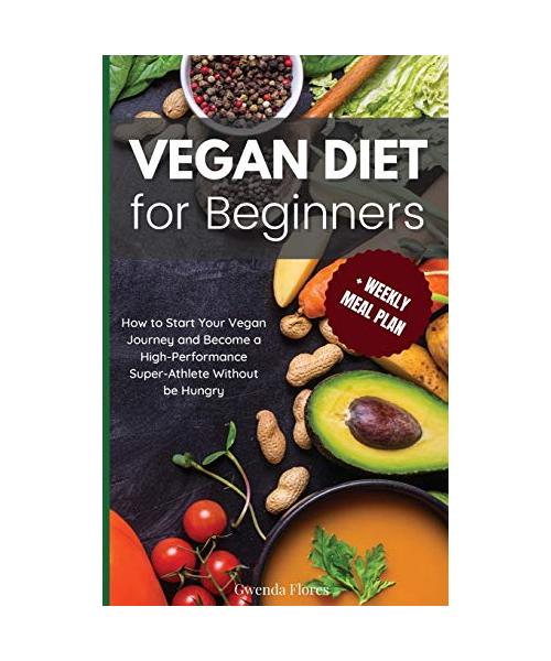Vegan Diet for Beginners: How to Start Your Vegan Journey and Become a High Performance Super-Athlete Without be Hungry:: How to Start Your Vega