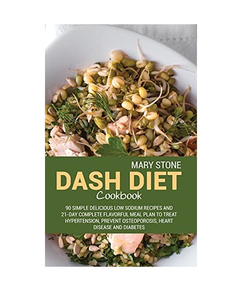 Dash Diet Cookbook: 90 Simple Delicious Low Sodium Recipes And 21-Day Complete Flavorful Meal Plan To Treat Hypertension, Prevent Osteopor