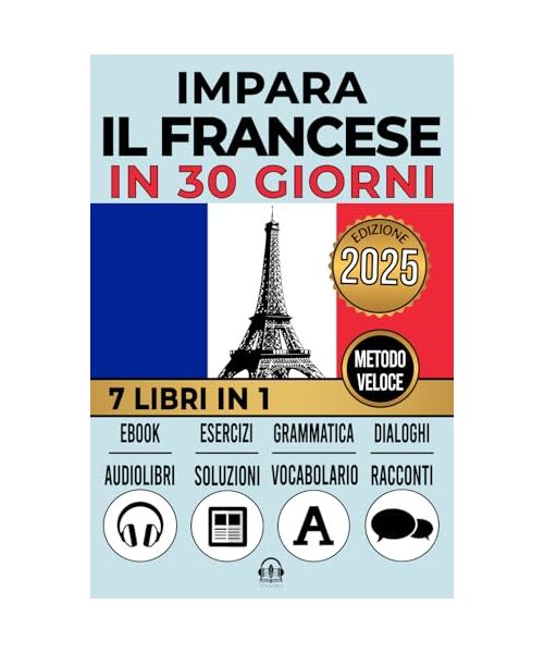 IMPARA IL FRANCESE IN 30 GIORNI: 7 LIBRI IN 1: Un Approccio Innovativo - Metodo Veloce - Grammatica, Conversazioni, Esercizi e Vocabolario + 1 Ebook e 8 Audiolibri. Ideale per Principianti e Avanzati