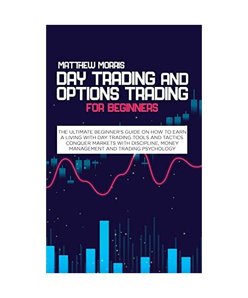Day Trading and Options Trading for Beginners: The ultimate Beginner's guide on how to earn a living with day trading tools and tactics. Conquer marke