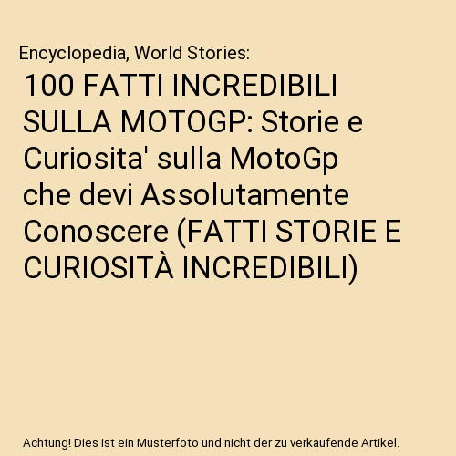 100 FATTI INCREDIBILI SULLA MOTOGP: Storie e Curiosita' sulla MotoGp che devi Assolutamente Conoscere (FATTI STORIE E CURIOSITÀ INCREDIBILI)