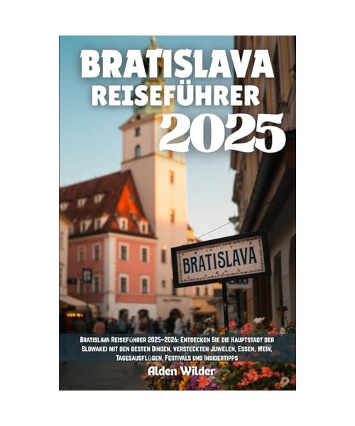 BRATISLAVA REISEFÜHRER 2025: Bratislava Reiseführer 2025–2026: Entdecken Sie die Hauptstadt der Slowakei mit den besten Dingen, versteckten Juwelen, ... Tagesausflügen, Festivals und Insidertipps