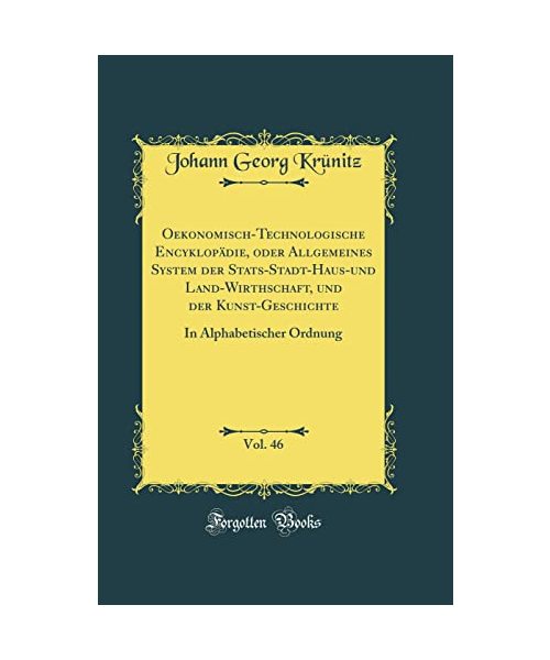 Oekonomisch-Technologische Encyklopädie, oder Allgemeines System der Stats-Stadt-Haus-und Land-Wirthschaft, und der Kunst-Geschichte, Vol. 46