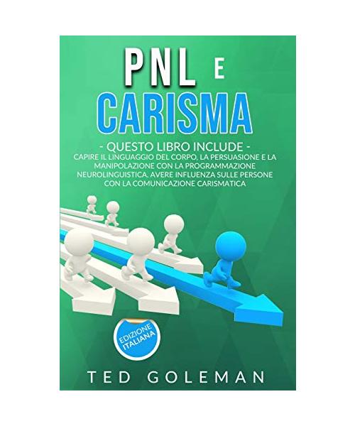 Pnl e Carisma: - 2 libri in 1: Capire il linguaggio del corpo, la persuasione e la manipolazione con la Programmazione neurolinguisti
