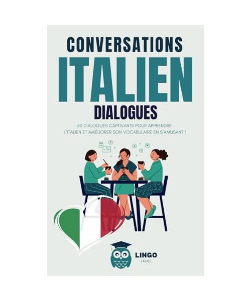 Conversations ITALIEN Dialogues: 80 DIALOGUES captivants pour apprendre l'ITALIEN et améliorer son vocabulaire en s’amusant ! (livre bilingue) (Un Voyage Linguistique avec Lingo Facile !)