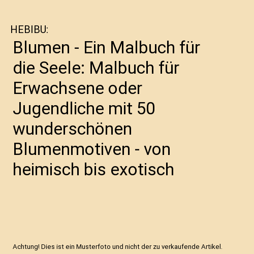 Blumen - Ein Malbuch für die Seele: Malbuch für Erwachsene oder Jugendliche mit 50 wunderschönen Blumenmotiven - von heimisch bis exotisch