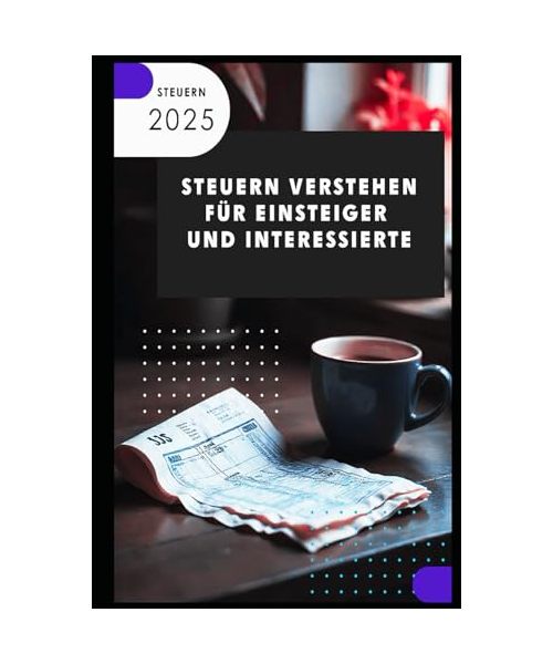 Steuern verstehen I Für Einsteiger und Interessierte: Steuerwissen für Einsteiger – Grundlagen, Schlupflöcher & Tipps für mehr Netto vom Brutto