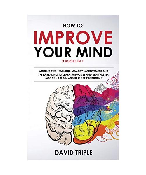 How To Improve Your Mind: 3 Books in 1: Accelerated Learning, Memory Improvement and Speed Reading to Learn, Memorize and Read Faster, Map Your