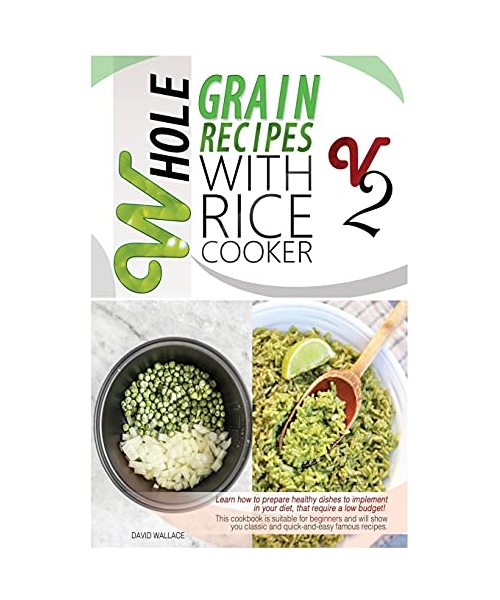 Whole Grain Recipes with Rice Cooker Vol.2: Learn How to Prepare Healthy Dishes to Implement Your Diet, That Require a Low Budget! This Cookbook Is ... Classic and Quick-And-Easy Famous Recipes.