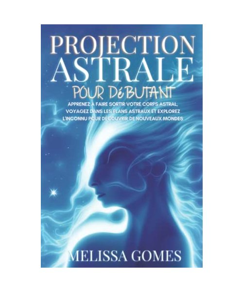 Projection Astrale Pour Débutant: Apprenez À Faire Sortir Votre Corps Astral, Voyagez Dans Les Plans Astraux Et Explorez L'Inconnu Pour Découvrir De Nouveaux Mondes