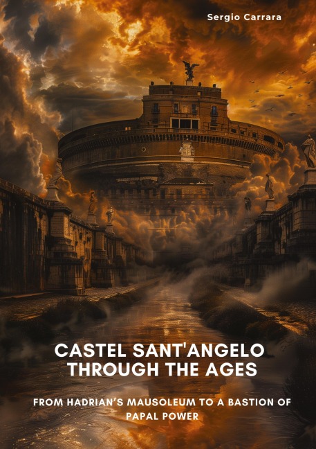 Castel Sant'Angelo Through the Ages: From Hadrian’s Mausoleum to a Bastion of Papal Power