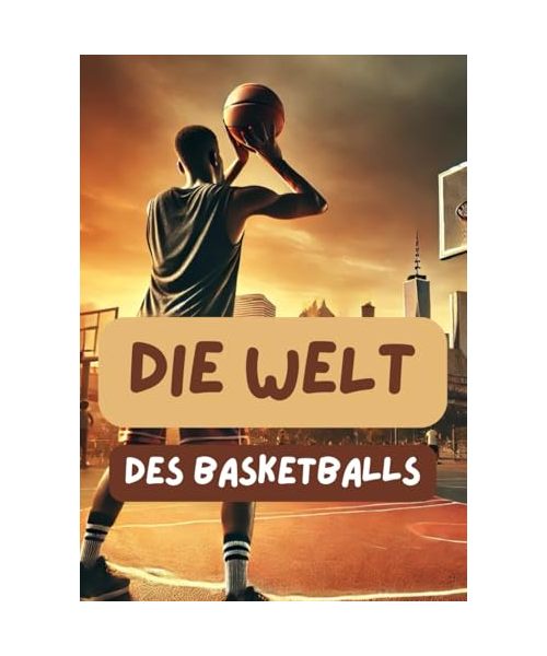 Die Welt des Basketball: Regeln, Spielabläufe, Taktiken u.v.m.