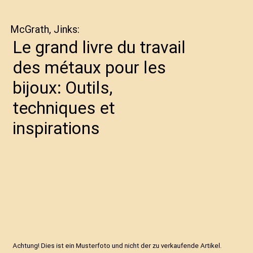 Le grand livre du travail des métaux pour les bijoux: Outils, techniques et inspirations