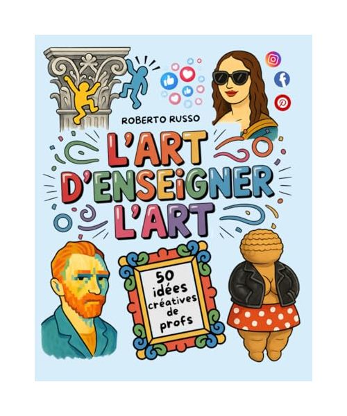 L’Art d’Enseigner l’Art. 50 idées créatives de profs: Projets artistiques pour les écoles primaires et collèges, inspirés par des enseignantes créatives (TEACHER 2.0)