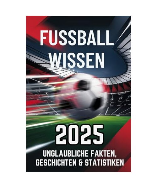 Fussball Wissen 2025 - Unglaubliche Fakten, Geschichten und Statistiken der 1. Liga.: Das perfekte Geschenk für Fussballfans. Mit nützen und unnützen Wissen über den Fussball und die Liga.