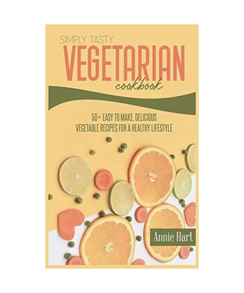 Simply Tasty Vegetarian Cookbook: 50+ Easy to Make, Delicious Vegetable Recipes For A Healthy Lifestyle