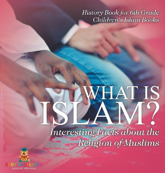 What is Islam? Interesting Facts about the Religion of Muslims - History Book for 6th Grade | Children's Islam Books